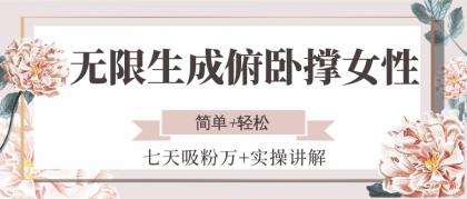 无限生成俯卧撑女性,七天吸粉万+实操讲解,简单+轻松 无限生成俯卧撑女性,七天吸粉万+实操讲解,简单+轻松