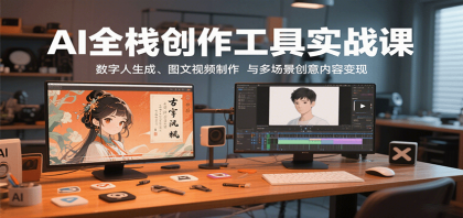 AI全栈创作工具实战课:数字人生成、图文视频制作与多场景创意内容变现-第18张图片 AI全栈创作工具实战课:数字人生成、图文视频制作与多场景创意内容变现-第18张图片
