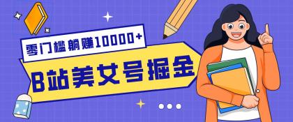 B站美女号掘金秘籍：网盘拉新躺赚10000+，玩法稳定新手也能做的长期副业-资源项目网