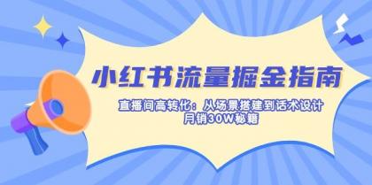 小红书流量掘金指南：直播间高转化：从场景搭建到话术设计，月销30W秘籍-资源项目网